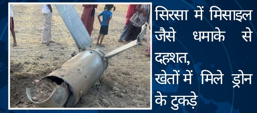 सिरसा में मिसाइल जैसे धमाके से दहशत, खेतों में मिले ड्रोन के टुकड़े