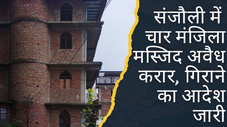 संजौली में चार मंजिला मस्जिद अवैध करार, गिराने का आदेश जारी
